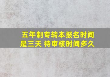 五年制专转本报名时间是三天 待审核时间多久